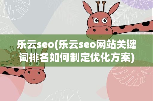 乐云seo(乐云seo网站关键词排名如何制定优化方案)