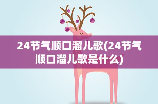 24节气顺口溜儿歌(24节气顺口溜儿歌是什么)