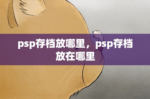 psp存档放哪里，psp存档放在哪里