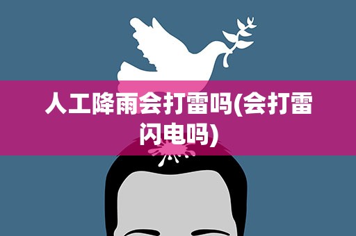 人工降雨会打雷吗(会打雷闪电吗)