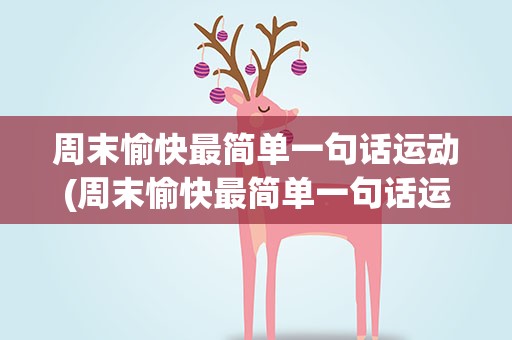 周末愉快最简单一句话运动(周末愉快最简单一句话运动文案)