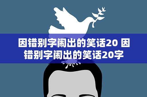 因错别字闹出的笑话20 因错别字闹出的笑话20字