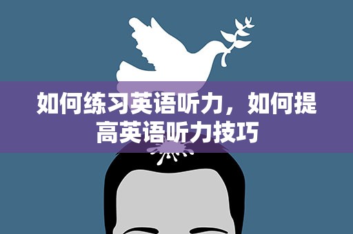 如何练习英语听力，如何提高英语听力技巧