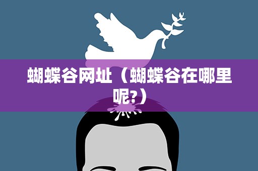 蝴蝶谷网址（蝴蝶谷在哪里呢?）
