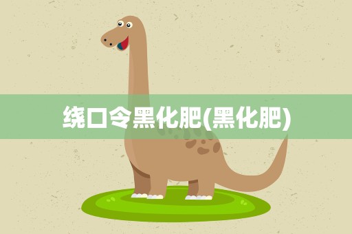 绕口令黑化肥(黑化肥)