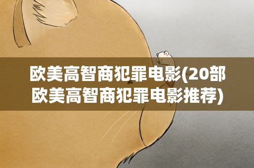 欧美高智商犯罪电影(20部欧美高智商犯罪电影推荐)