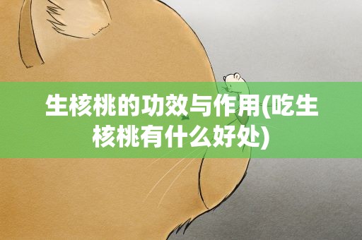 生核桃的功效与作用(吃生核桃有什么好处)