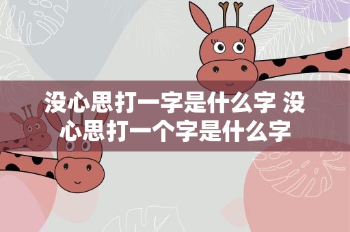 没心思打一字是什么字 没心思打一个字是什么字