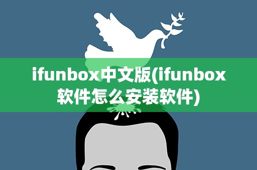 ifunbox中文版(ifunbox软件怎么安装软件)