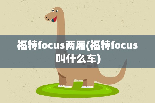 福特focus两厢(福特focus叫什么车)
