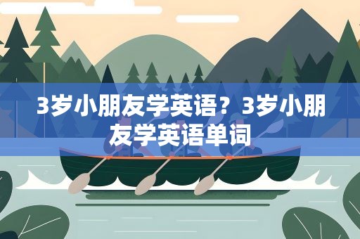 3岁小朋友学英语？3岁小朋友学英语单词