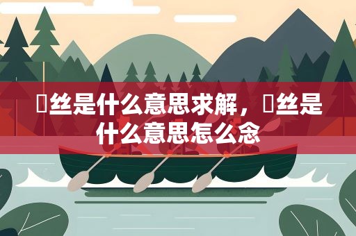 屌丝是什么意思求解，屌丝是什么意思怎么念