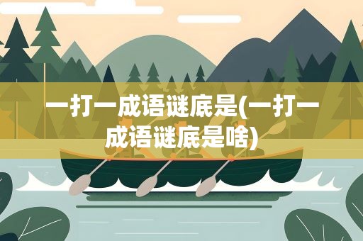 一打一成语谜底是(一打一成语谜底是啥)