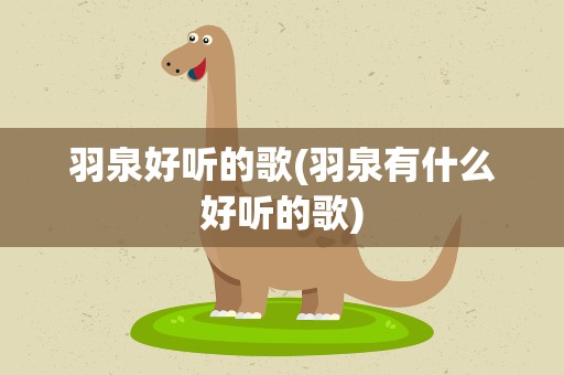 羽泉好听的歌(羽泉有什么好听的歌)