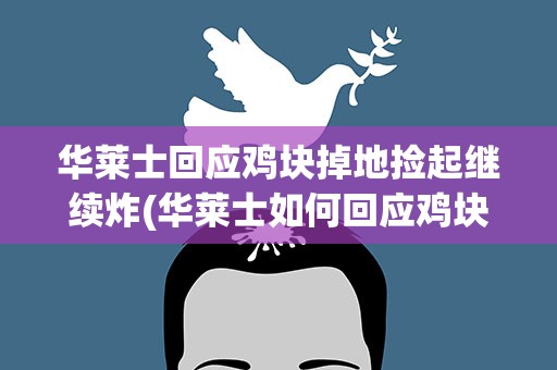 华莱士回应鸡块掉地捡起继续炸(华莱士如何回应鸡块掉地捡起继续炸)