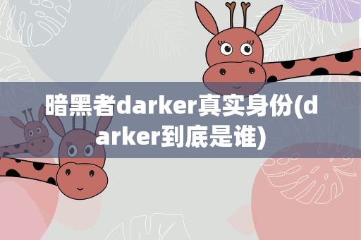 暗黑者darker真实身份(darker到底是谁)
