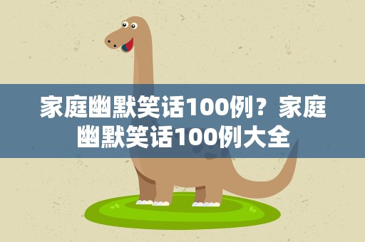 家庭幽默笑话100例？家庭幽默笑话100例大全