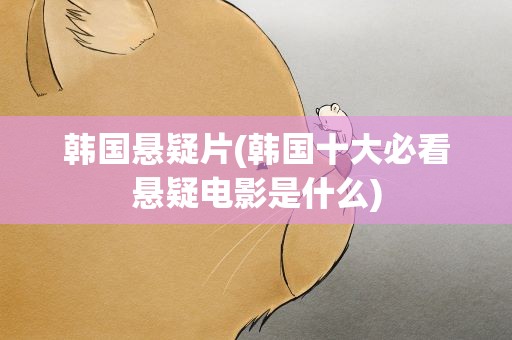 韩国悬疑片(韩国十大必看悬疑电影是什么)