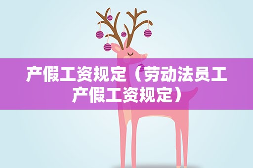 产假工资规定（劳动法员工产假工资规定）