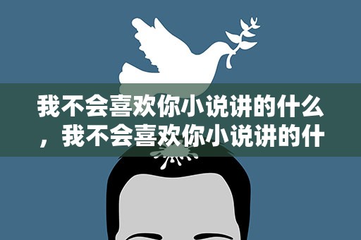 我不会喜欢你小说讲的什么，我不会喜欢你小说讲的什么故事