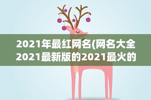 2021年最红网名(网名大全2021最新版的2021最火的网络名字)