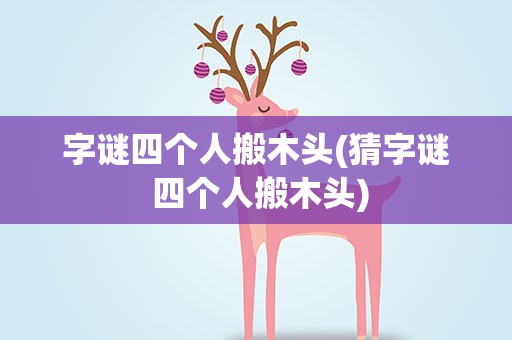 字谜四个人搬木头(猜字谜 四个人搬木头)