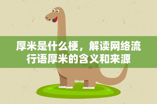 厚米是什么梗，解读网络流行语厚米的含义和来源