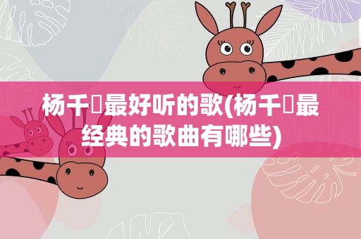杨千嬅最好听的歌(杨千嬅最经典的歌曲有哪些)