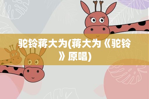 驼铃蒋大为(蒋大为《驼铃》原唱)