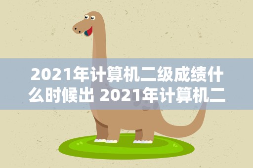 2021年计算机二级成绩什么时候出 2021年计算机二级成绩什么时候出来