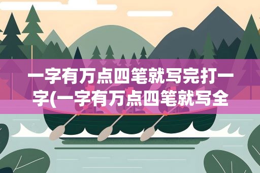 一字有万点四笔就写完打一字(一字有万点四笔就写全打一个字)