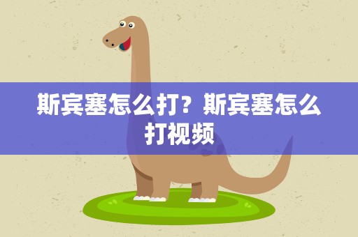 斯宾塞怎么打？斯宾塞怎么打视频
