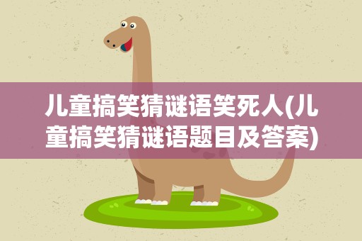 儿童搞笑猜谜语笑死人(儿童搞笑猜谜语题目及答案)