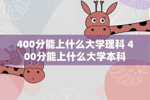 400分能上什么大学理科 400分能上什么大学本科