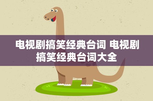 电视剧搞笑经典台词 电视剧搞笑经典台词大全