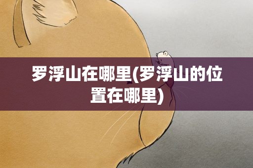 罗浮山在哪里(罗浮山的位置在哪里)