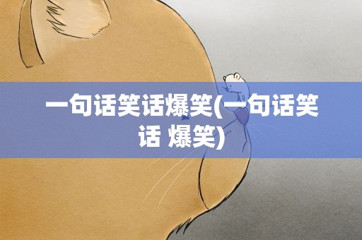 一句话笑话爆笑(一句话笑话 爆笑)
