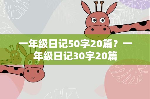 一年级日记50字20篇？一年级日记30字20篇