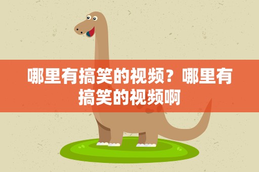 哪里有搞笑的视频？哪里有搞笑的视频啊