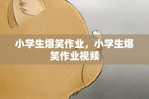 小学生爆笑作业，小学生爆笑作业视频