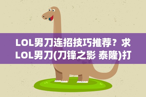LOL男刀连招技巧推荐？求LOL男刀(刀锋之影 泰隆)打法、出装及技巧...