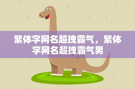 繁体字网名超拽霸气，繁体字网名超拽霸气男