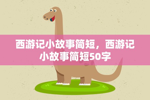 西游记小故事简短，西游记小故事简短50字