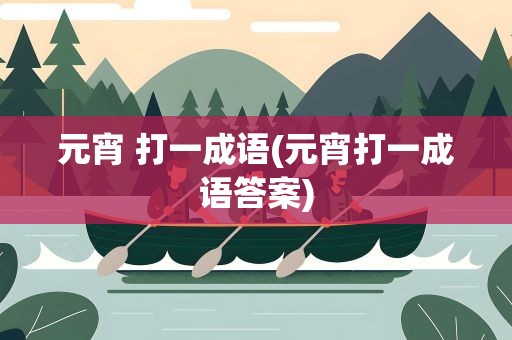 元宵 打一成语(元宵打一成语答案)