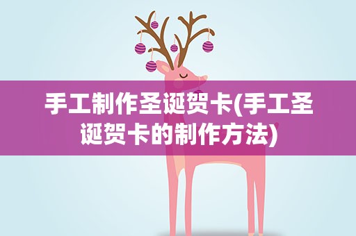 手工制作圣诞贺卡(手工圣诞贺卡的制作方法)