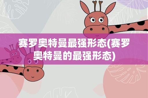 赛罗奥特曼最强形态(赛罗奥特曼的最强形态)