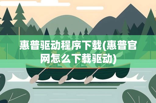 惠普驱动程序下载(惠普官网怎么下载驱动)