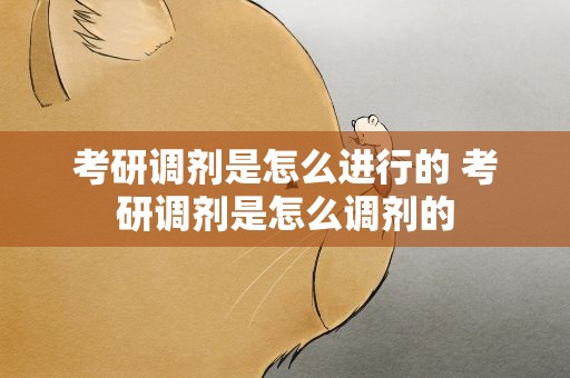 考研调剂是怎么进行的 考研调剂是怎么调剂的