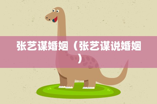 张艺谋婚姻（张艺谋说婚姻）