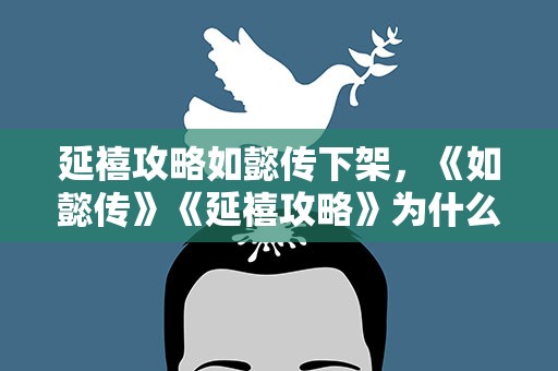 延禧攻略如懿传下架，《如懿传》《延禧攻略》为什么下架了